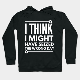 I think i seized the wrong day Hoodie